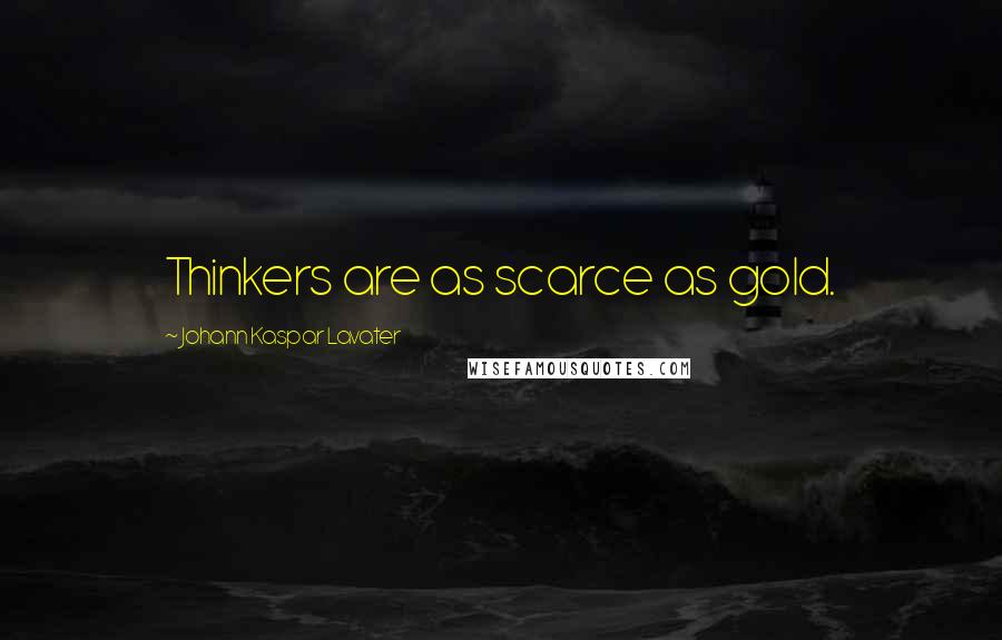 Johann Kaspar Lavater Quotes: Thinkers are as scarce as gold.