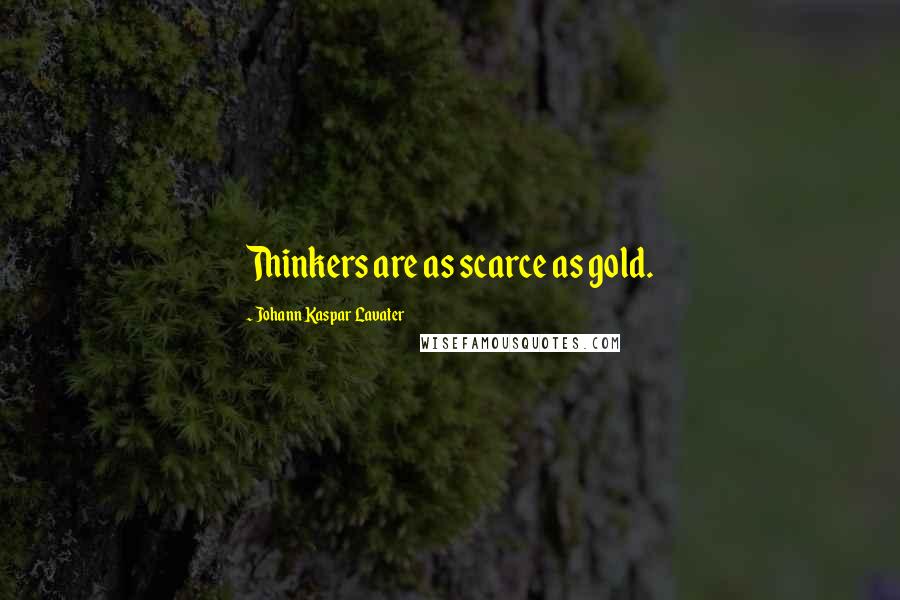 Johann Kaspar Lavater Quotes: Thinkers are as scarce as gold.