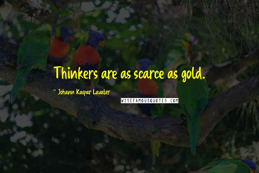 Johann Kaspar Lavater Quotes: Thinkers are as scarce as gold.