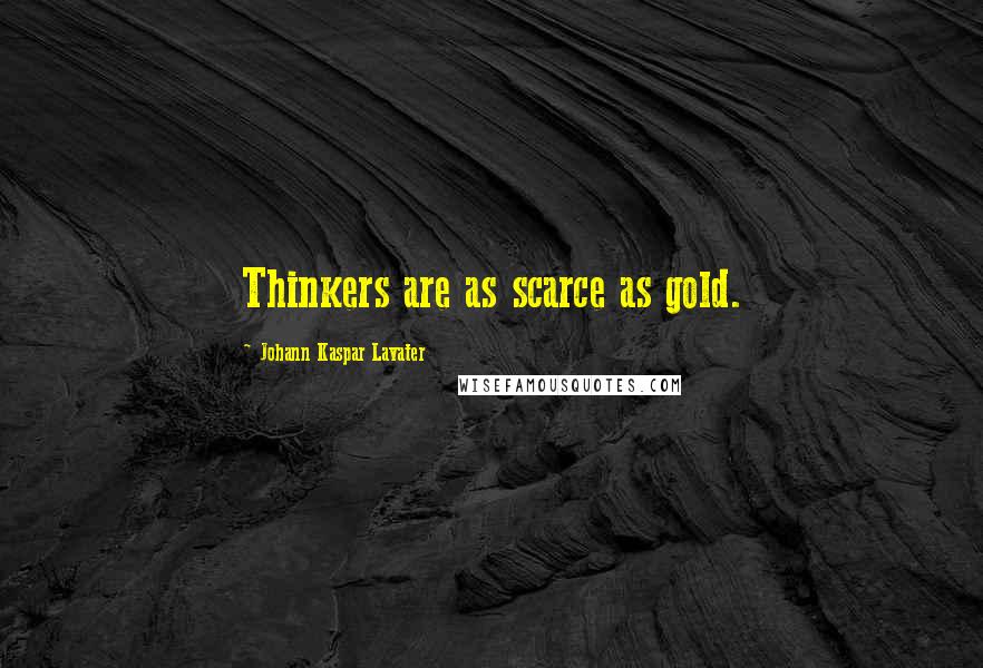 Johann Kaspar Lavater Quotes: Thinkers are as scarce as gold.