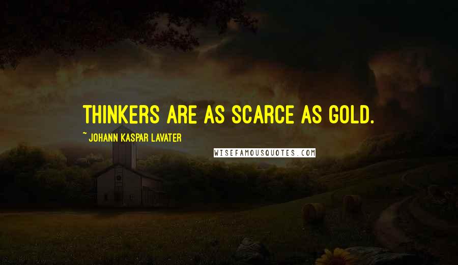 Johann Kaspar Lavater Quotes: Thinkers are as scarce as gold.