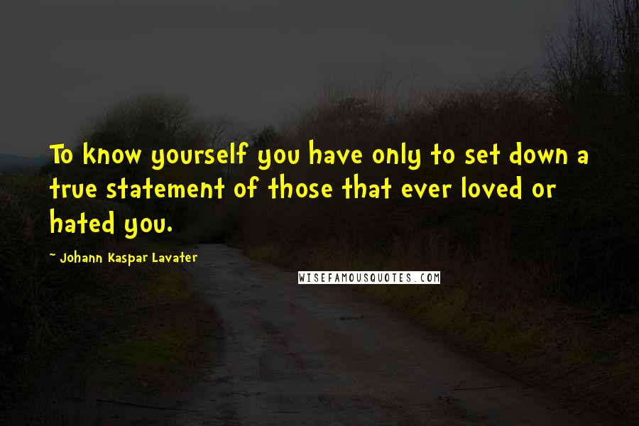 Johann Kaspar Lavater Quotes: To know yourself you have only to set down a true statement of those that ever loved or hated you.