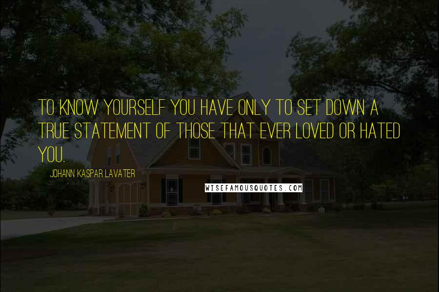 Johann Kaspar Lavater Quotes: To know yourself you have only to set down a true statement of those that ever loved or hated you.