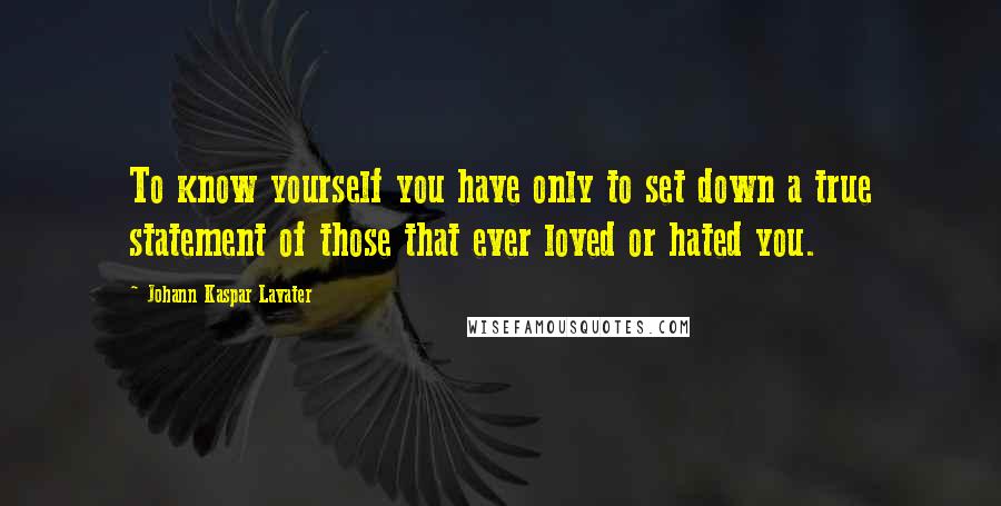 Johann Kaspar Lavater Quotes: To know yourself you have only to set down a true statement of those that ever loved or hated you.