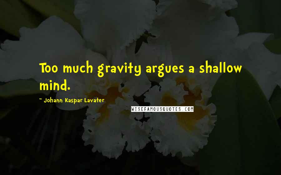 Johann Kaspar Lavater Quotes: Too much gravity argues a shallow mind.