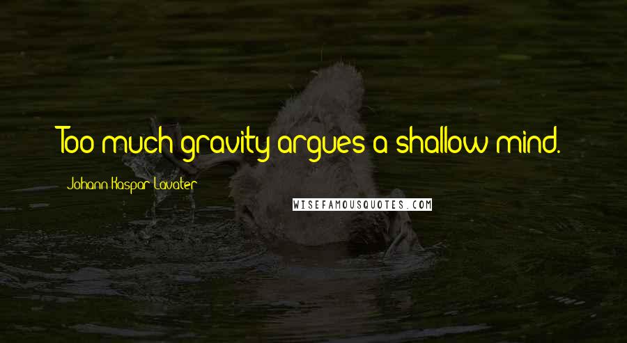 Johann Kaspar Lavater Quotes: Too much gravity argues a shallow mind.