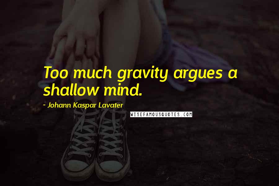 Johann Kaspar Lavater Quotes: Too much gravity argues a shallow mind.