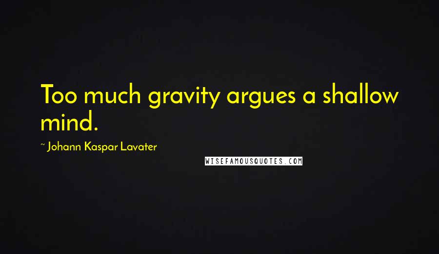 Johann Kaspar Lavater Quotes: Too much gravity argues a shallow mind.