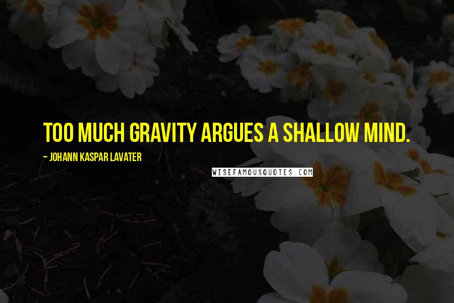 Johann Kaspar Lavater Quotes: Too much gravity argues a shallow mind.