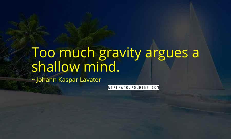 Johann Kaspar Lavater Quotes: Too much gravity argues a shallow mind.