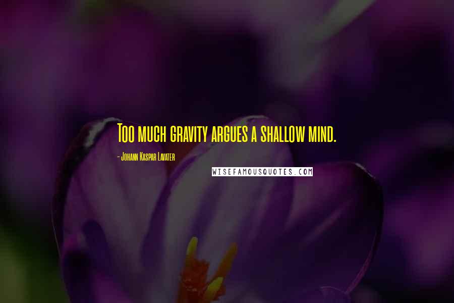 Johann Kaspar Lavater Quotes: Too much gravity argues a shallow mind.