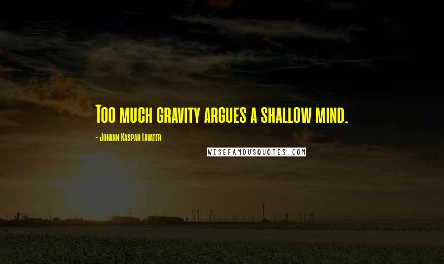 Johann Kaspar Lavater Quotes: Too much gravity argues a shallow mind.