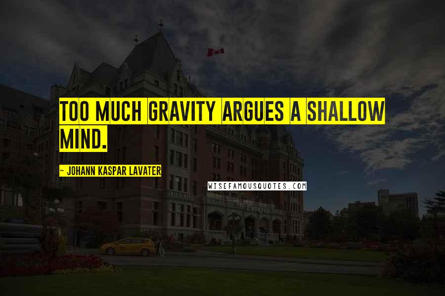 Johann Kaspar Lavater Quotes: Too much gravity argues a shallow mind.