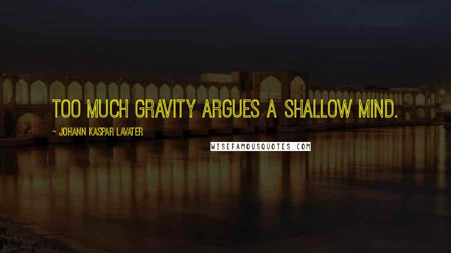 Johann Kaspar Lavater Quotes: Too much gravity argues a shallow mind.