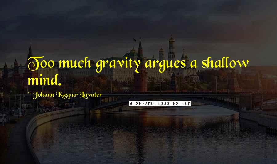 Johann Kaspar Lavater Quotes: Too much gravity argues a shallow mind.