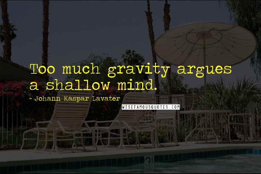 Johann Kaspar Lavater Quotes: Too much gravity argues a shallow mind.