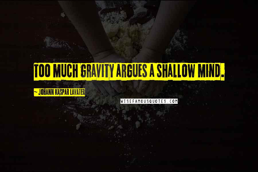 Johann Kaspar Lavater Quotes: Too much gravity argues a shallow mind.