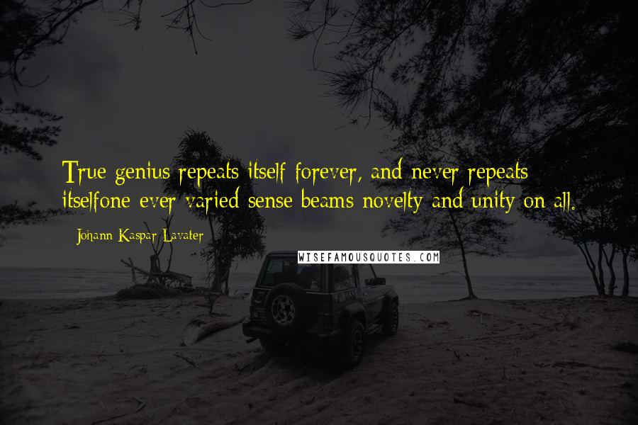 Johann Kaspar Lavater Quotes: True genius repeats itself forever, and never repeats itselfone ever varied sense beams novelty and unity on all.