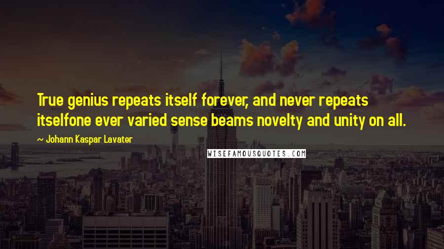 Johann Kaspar Lavater Quotes: True genius repeats itself forever, and never repeats itselfone ever varied sense beams novelty and unity on all.