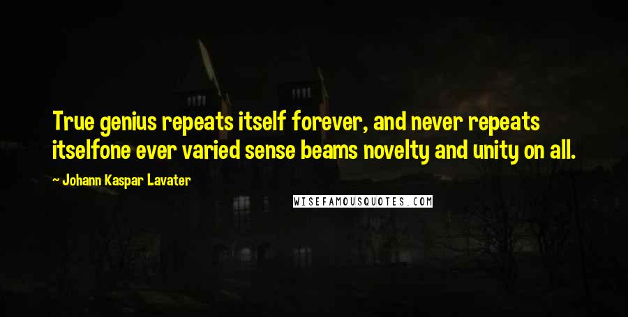 Johann Kaspar Lavater Quotes: True genius repeats itself forever, and never repeats itselfone ever varied sense beams novelty and unity on all.