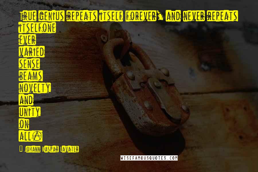 Johann Kaspar Lavater Quotes: True genius repeats itself forever, and never repeats itselfone ever varied sense beams novelty and unity on all.