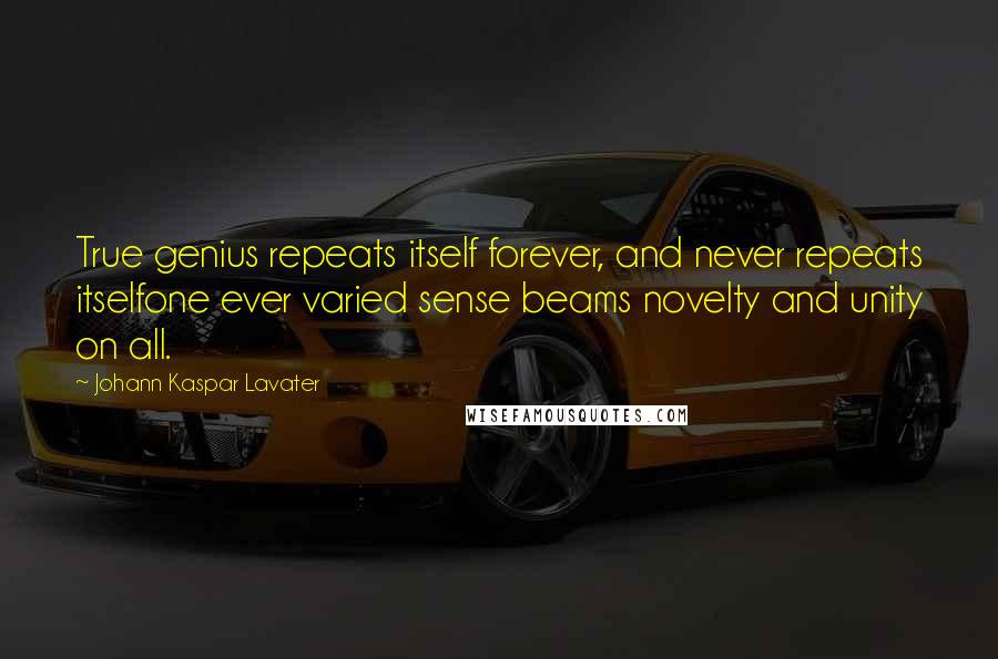 Johann Kaspar Lavater Quotes: True genius repeats itself forever, and never repeats itselfone ever varied sense beams novelty and unity on all.