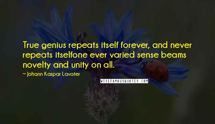 Johann Kaspar Lavater Quotes: True genius repeats itself forever, and never repeats itselfone ever varied sense beams novelty and unity on all.