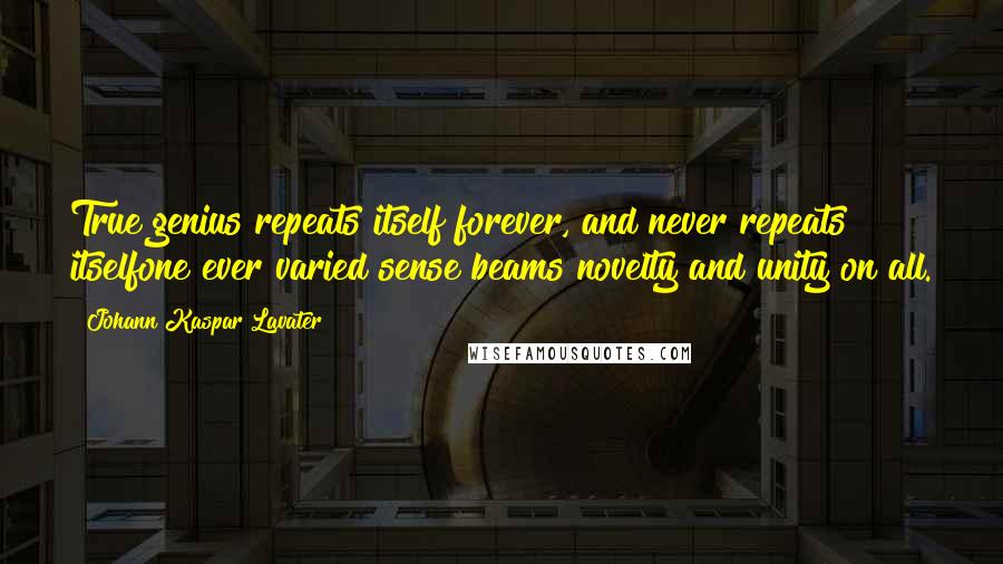 Johann Kaspar Lavater Quotes: True genius repeats itself forever, and never repeats itselfone ever varied sense beams novelty and unity on all.