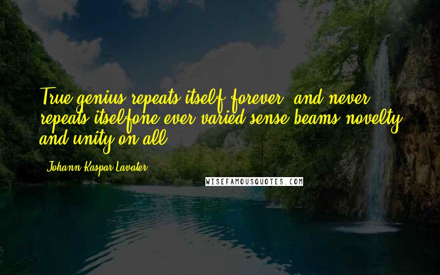 Johann Kaspar Lavater Quotes: True genius repeats itself forever, and never repeats itselfone ever varied sense beams novelty and unity on all.