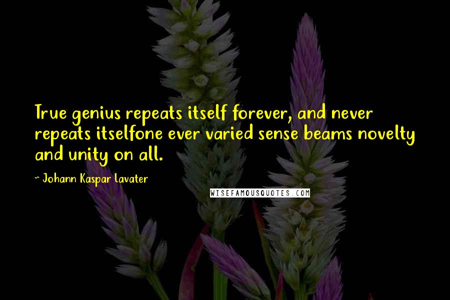 Johann Kaspar Lavater Quotes: True genius repeats itself forever, and never repeats itselfone ever varied sense beams novelty and unity on all.