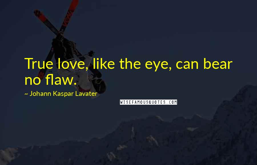 Johann Kaspar Lavater Quotes: True love, like the eye, can bear no flaw.