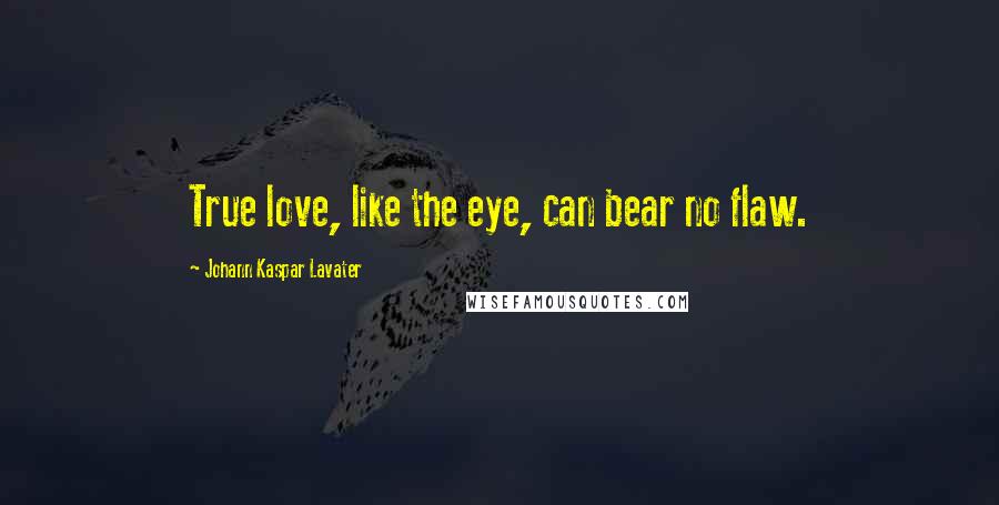 Johann Kaspar Lavater Quotes: True love, like the eye, can bear no flaw.