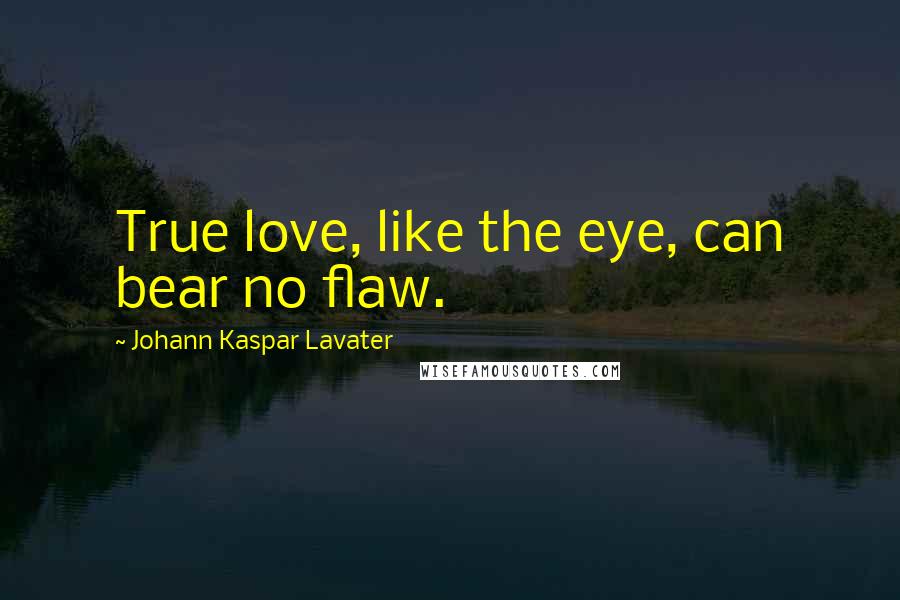 Johann Kaspar Lavater Quotes: True love, like the eye, can bear no flaw.