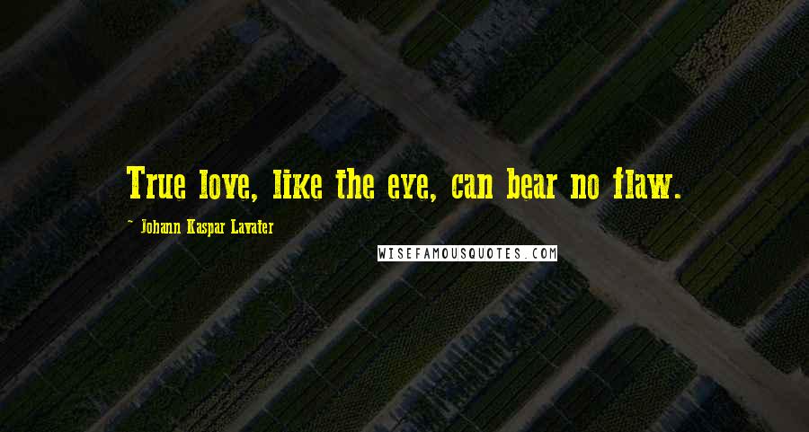 Johann Kaspar Lavater Quotes: True love, like the eye, can bear no flaw.