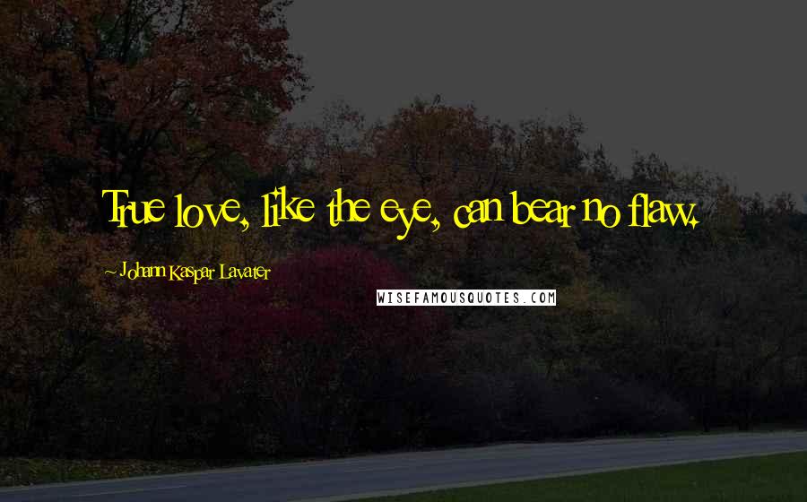 Johann Kaspar Lavater Quotes: True love, like the eye, can bear no flaw.