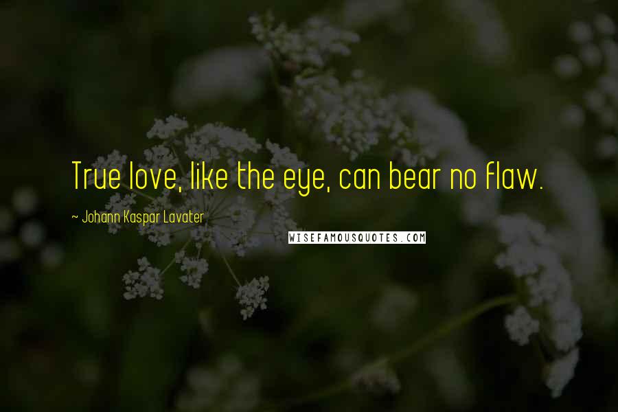 Johann Kaspar Lavater Quotes: True love, like the eye, can bear no flaw.