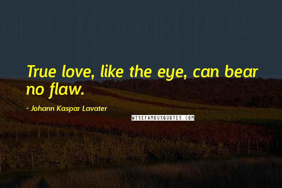 Johann Kaspar Lavater Quotes: True love, like the eye, can bear no flaw.