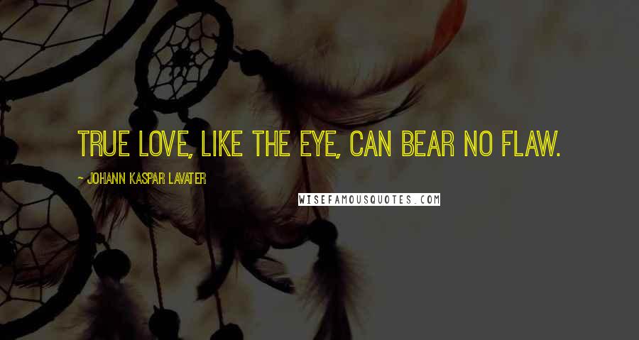 Johann Kaspar Lavater Quotes: True love, like the eye, can bear no flaw.