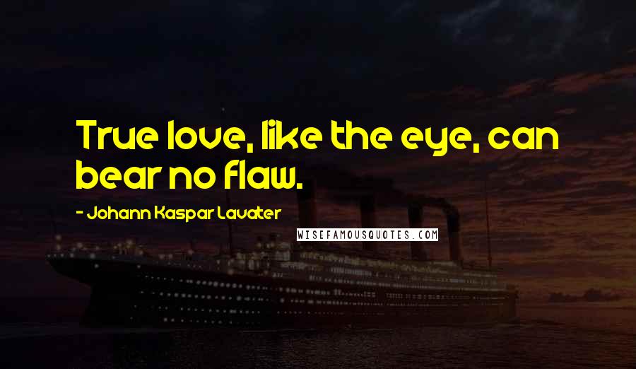 Johann Kaspar Lavater Quotes: True love, like the eye, can bear no flaw.