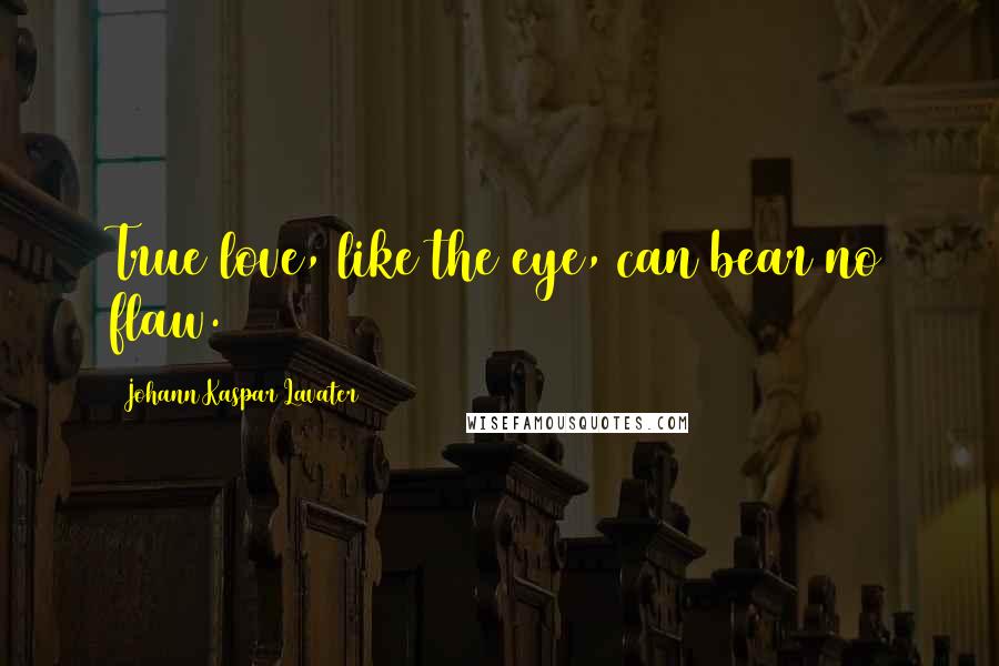 Johann Kaspar Lavater Quotes: True love, like the eye, can bear no flaw.