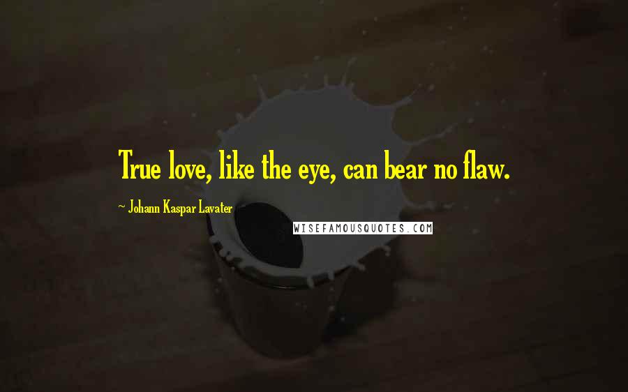 Johann Kaspar Lavater Quotes: True love, like the eye, can bear no flaw.