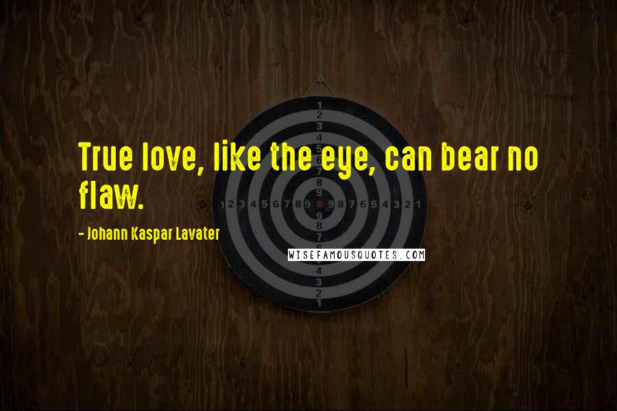 Johann Kaspar Lavater Quotes: True love, like the eye, can bear no flaw.