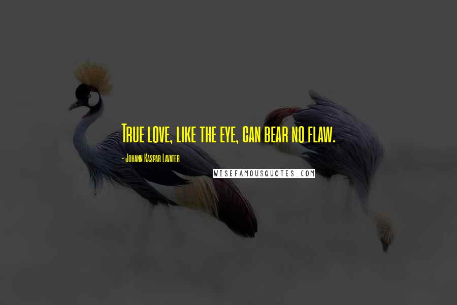 Johann Kaspar Lavater Quotes: True love, like the eye, can bear no flaw.