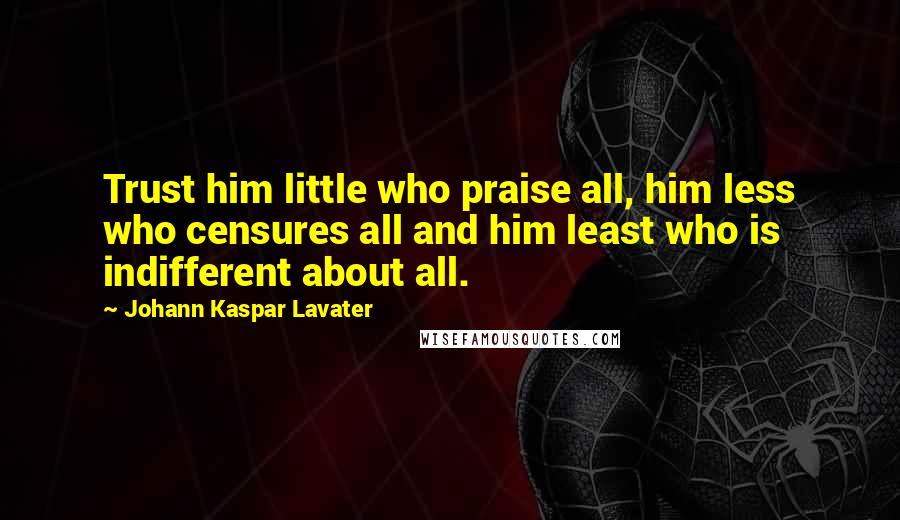 Johann Kaspar Lavater Quotes: Trust him little who praise all, him less who censures all and him least who is indifferent about all.