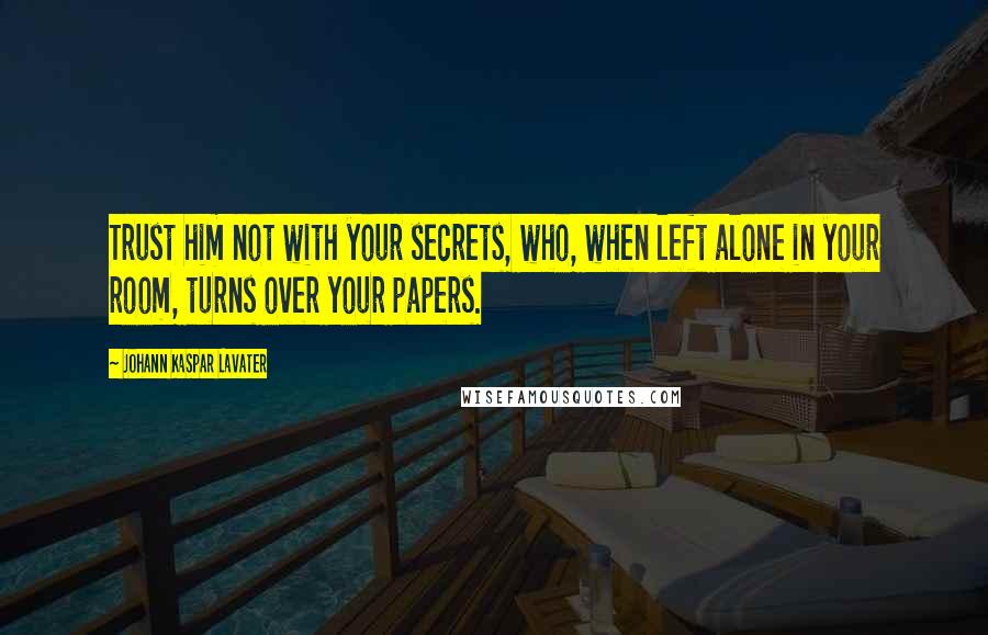 Johann Kaspar Lavater Quotes: Trust him not with your secrets, who, when left alone in your room, turns over your papers.