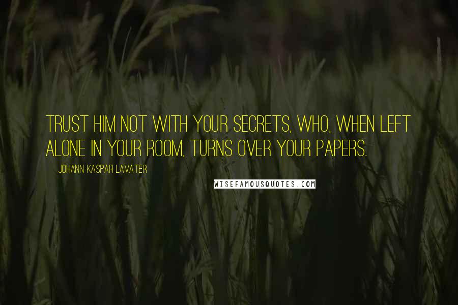 Johann Kaspar Lavater Quotes: Trust him not with your secrets, who, when left alone in your room, turns over your papers.