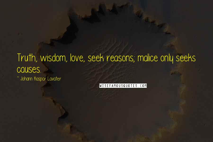 Johann Kaspar Lavater Quotes: Truth, wisdom, love, seek reasons; malice only seeks causes.