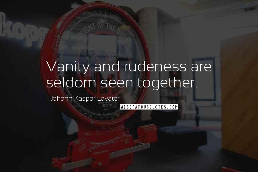 Johann Kaspar Lavater Quotes: Vanity and rudeness are seldom seen together.