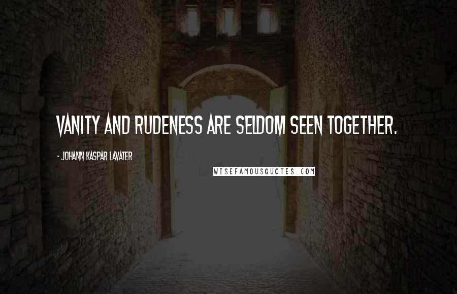 Johann Kaspar Lavater Quotes: Vanity and rudeness are seldom seen together.