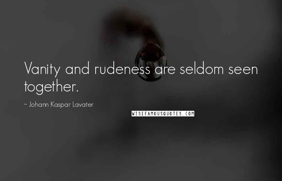 Johann Kaspar Lavater Quotes: Vanity and rudeness are seldom seen together.